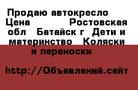 Продаю автокресло 0  › Цена ­ 2 100 - Ростовская обл., Батайск г. Дети и материнство » Коляски и переноски   